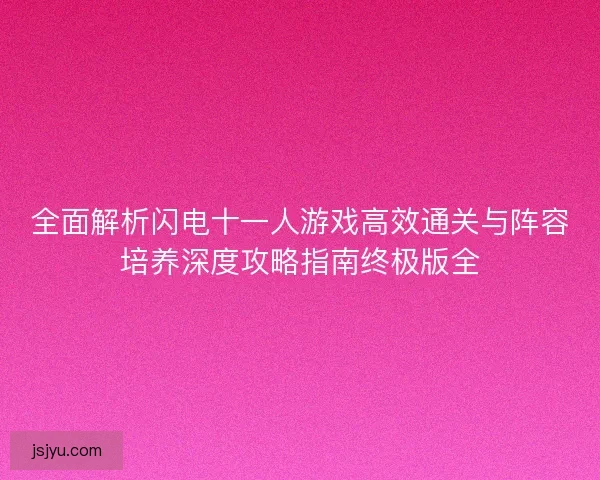 全面解析闪电十一人游戏高效通关与阵容培养深度攻略指南终极版全